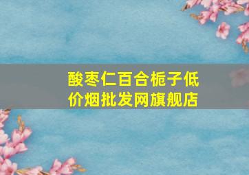 酸枣仁百合栀子(低价烟批发网)旗舰店