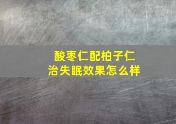 酸枣仁配柏子仁治失眠效果怎么样