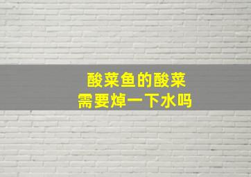 酸菜鱼的酸菜需要焯一下水吗