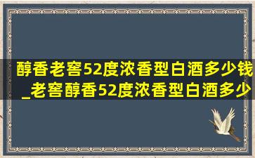 醇香老窖52度浓香型白酒多少钱_老窖醇香52度浓香型白酒多少钱