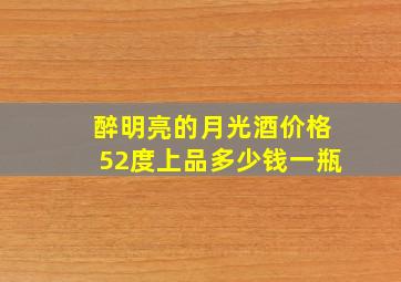 醉明亮的月光酒价格52度上品多少钱一瓶