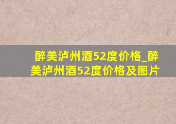 醉美泸州酒52度价格_醉美泸州酒52度价格及图片