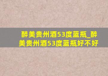 醉美贵州酒53度蓝瓶_醉美贵州酒53度蓝瓶好不好