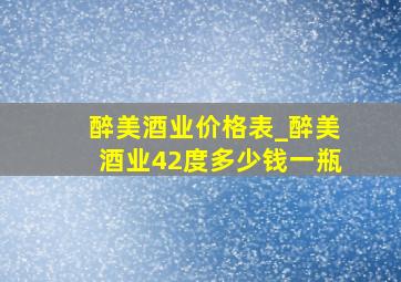 醉美酒业价格表_醉美酒业42度多少钱一瓶