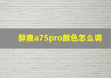 醉鹿a75pro颜色怎么调