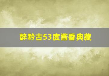 醉黔古53度酱香典藏