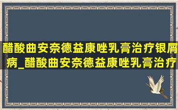 醋酸曲安奈德益康唑乳膏治疗银屑病_醋酸曲安奈德益康唑乳膏治疗银屑病吗