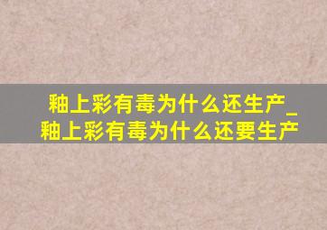 釉上彩有毒为什么还生产_釉上彩有毒为什么还要生产