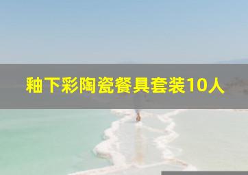 釉下彩陶瓷餐具套装10人