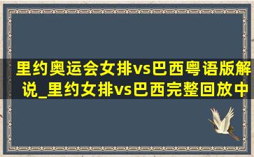 里约奥运会女排vs巴西粤语版解说_里约女排vs巴西完整回放中文解说