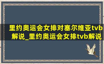 里约奥运会女排对塞尔维亚tvb解说_里约奥运会女排tvb解说