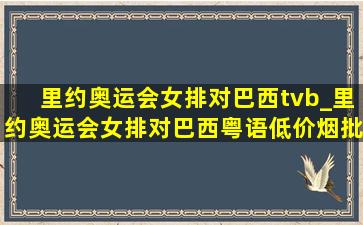 里约奥运会女排对巴西tvb_里约奥运会女排对巴西粤语(低价烟批发网)