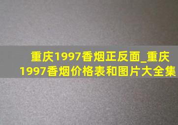 重庆1997香烟正反面_重庆1997香烟价格表和图片大全集