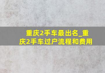 重庆2手车最出名_重庆2手车过户流程和费用