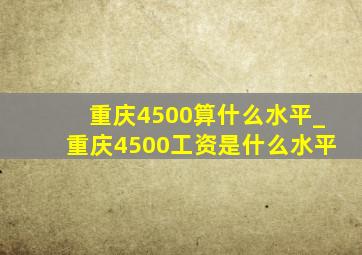 重庆4500算什么水平_重庆4500工资是什么水平