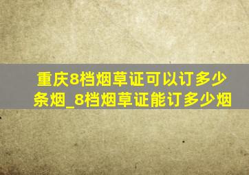 重庆8档烟草证可以订多少条烟_8档烟草证能订多少烟