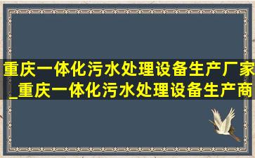 重庆一体化污水处理设备生产厂家_重庆一体化污水处理设备生产商