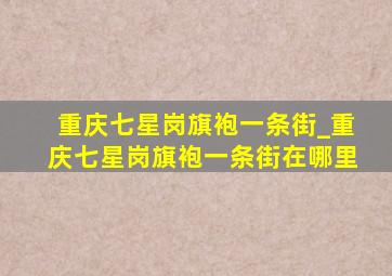 重庆七星岗旗袍一条街_重庆七星岗旗袍一条街在哪里