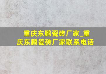 重庆东鹏瓷砖厂家_重庆东鹏瓷砖厂家联系电话