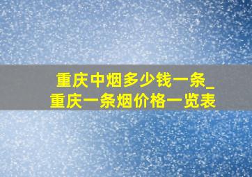 重庆中烟多少钱一条_重庆一条烟价格一览表