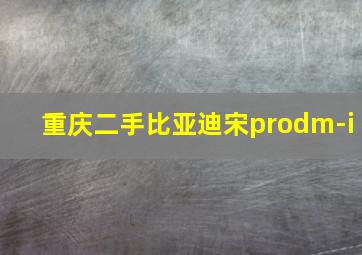 重庆二手比亚迪宋prodm-i