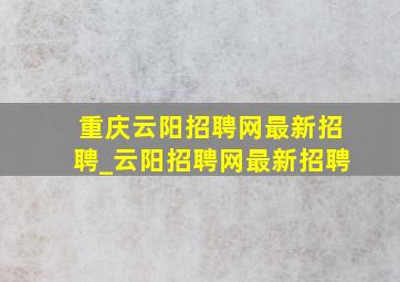 重庆云阳招聘网最新招聘_云阳招聘网最新招聘