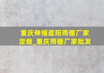 重庆伸缩遮阳雨棚厂家定做_重庆雨棚厂家批发