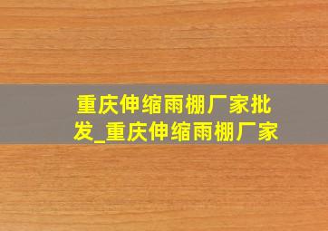 重庆伸缩雨棚厂家批发_重庆伸缩雨棚厂家