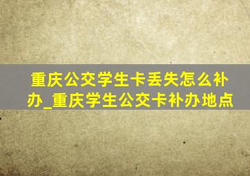 重庆公交学生卡丢失怎么补办_重庆学生公交卡补办地点