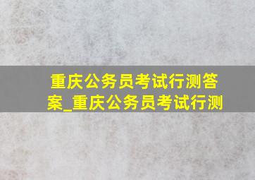 重庆公务员考试行测答案_重庆公务员考试行测