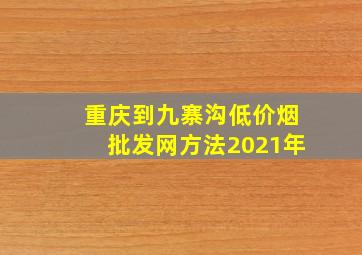 重庆到九寨沟(低价烟批发网)方法2021年