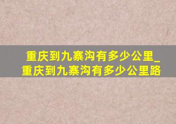 重庆到九寨沟有多少公里_重庆到九寨沟有多少公里路