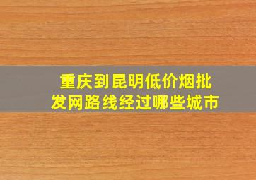 重庆到昆明(低价烟批发网)路线经过哪些城市