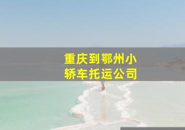 重庆到鄂州小轿车托运公司