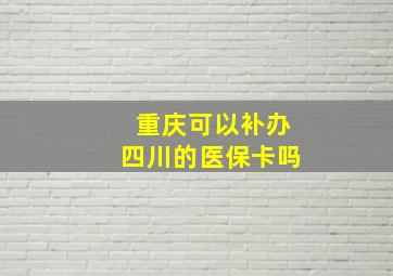 重庆可以补办四川的医保卡吗