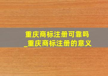 重庆商标注册可靠吗_重庆商标注册的意义