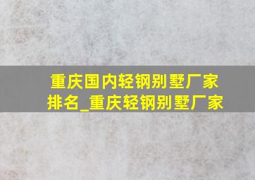 重庆国内轻钢别墅厂家排名_重庆轻钢别墅厂家