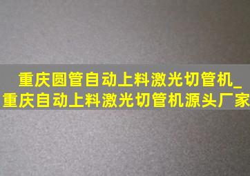 重庆圆管自动上料激光切管机_重庆自动上料激光切管机源头厂家