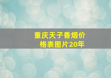 重庆天子香烟价格表图片20年