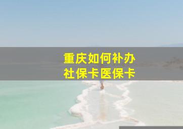 重庆如何补办社保卡医保卡