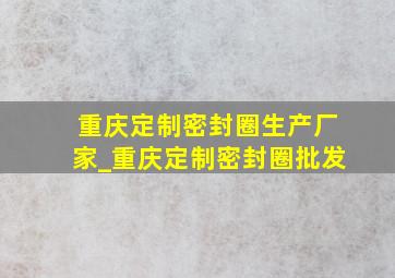 重庆定制密封圈生产厂家_重庆定制密封圈批发