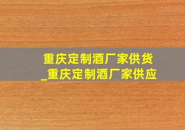 重庆定制酒厂家供货_重庆定制酒厂家供应