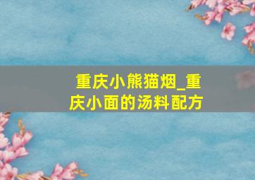 重庆小熊猫烟_重庆小面的汤料配方