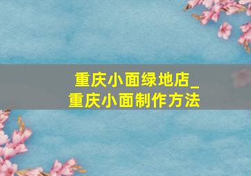 重庆小面绿地店_重庆小面制作方法