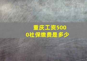 重庆工资5000社保缴费是多少