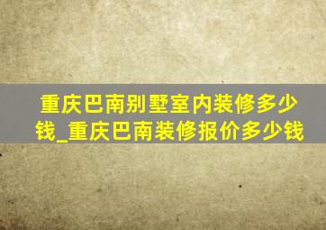 重庆巴南别墅室内装修多少钱_重庆巴南装修报价多少钱