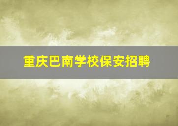 重庆巴南学校保安招聘