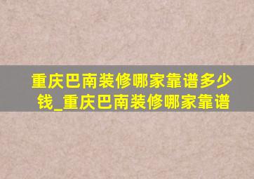 重庆巴南装修哪家靠谱多少钱_重庆巴南装修哪家靠谱