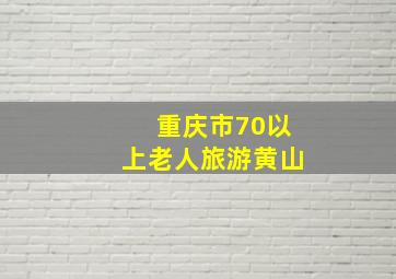 重庆市70以上老人旅游黄山