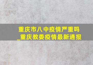 重庆市八中疫情严重吗_重庆教委疫情最新通报